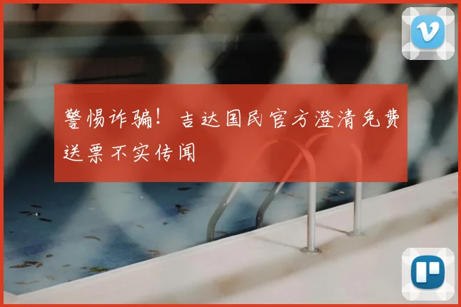警惕诈骗！吉达国民官方澄清免费送票不实传闻