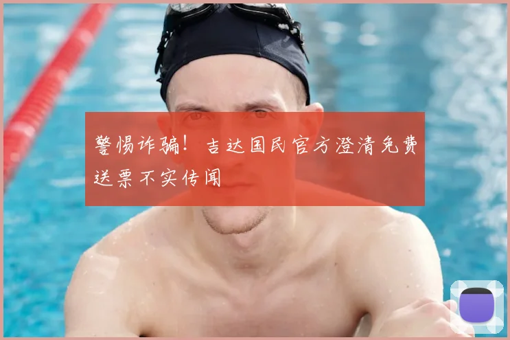 警惕诈骗!吉达国民官方澄清免费送票不实传闻