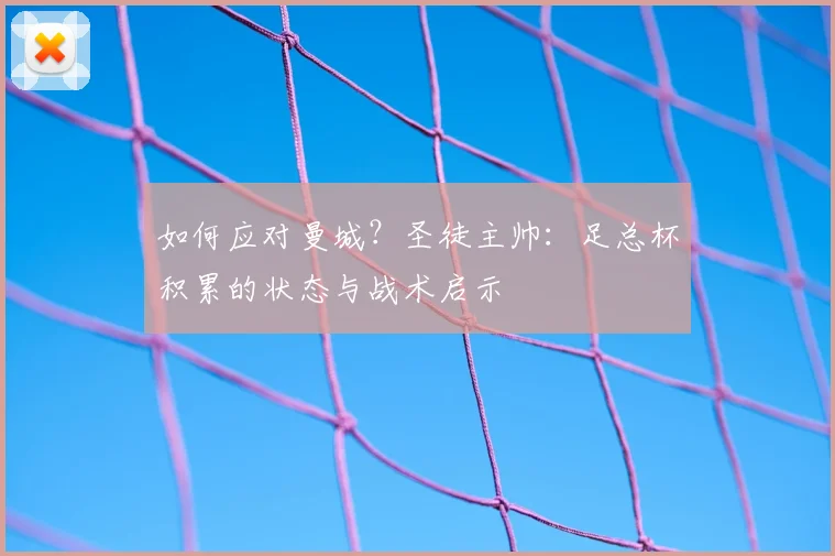 如何应对曼城?圣徒主帅:足总杯积累的状态与战术启示