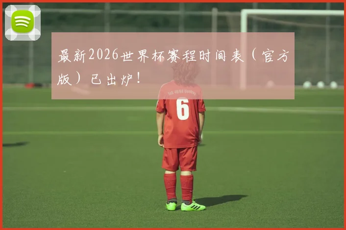 最新2026世界杯赛程时间表（官方版）已出炉！