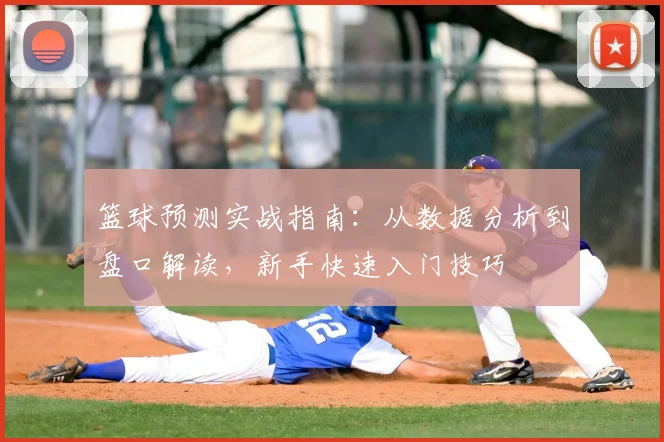 篮球预测实战指南：从数据分析到盘口解读，新手快速入门技巧