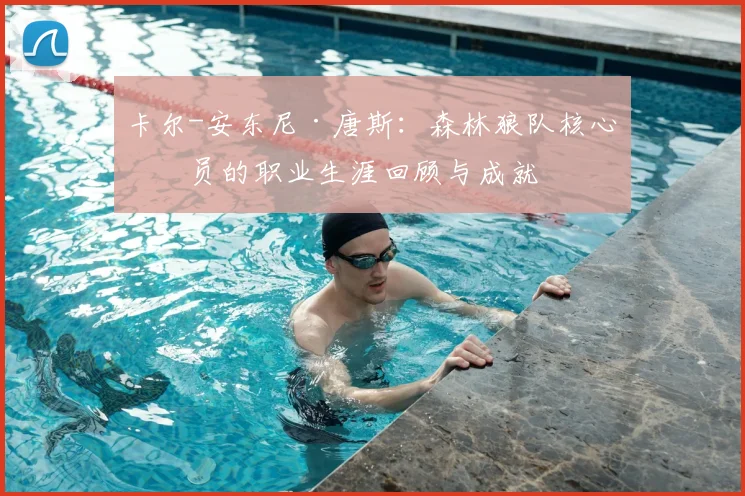 卡尔-安东尼·唐斯：森林狼队核心球员的职业生涯回顾与成就