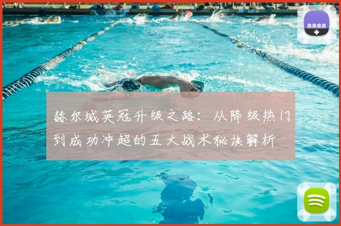 赫尔城英冠升级之路：从降级热门到成功冲超的五大战术秘诀解析