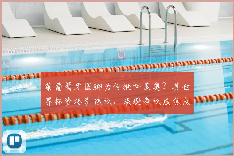 前葡萄牙国脚为何批评莱奥？其世界杯资格引热议，表现争议成焦点