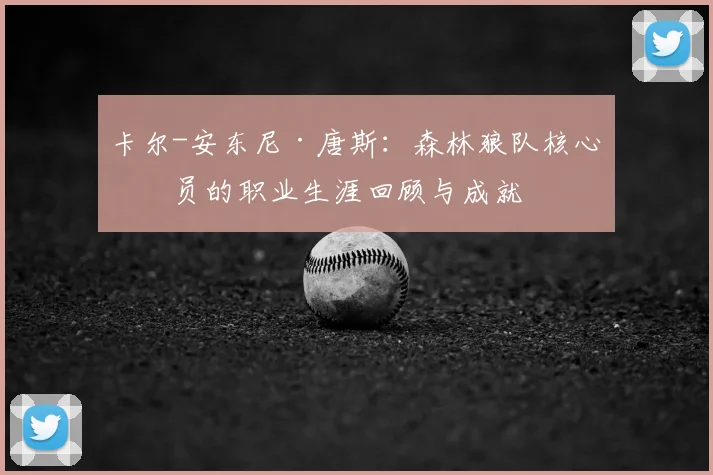卡尔-安东尼·唐斯:森林狼队核心球员的职业生涯回顾与成就