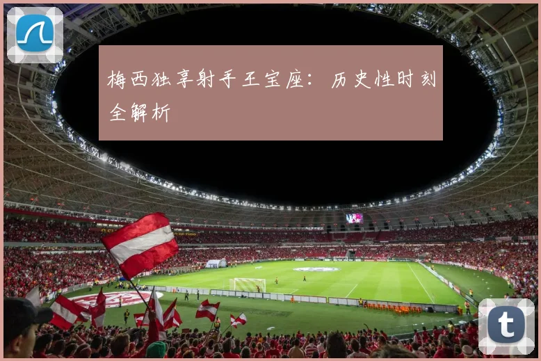 梅西独享射手王宝座：历史性时刻全解析